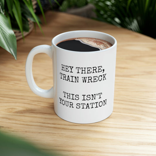 HEY THERE, TRAIN WRECK  THIS ISN'T YOUR STATION   Ceramic Mug 11oz