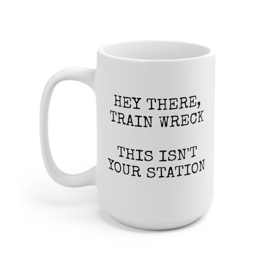 HEY THERE,  TRAIN WRECK THIS ISN'T YOUR STATION    Ceramic Mug 15oz